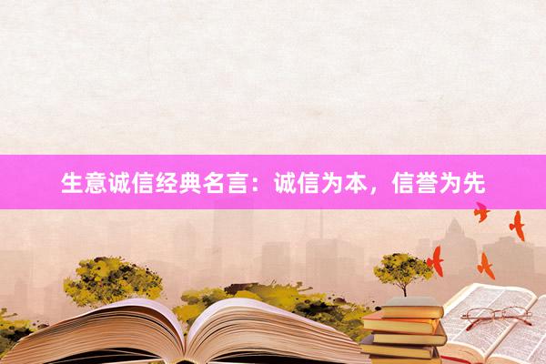 生意诚信经典名言：诚信为本，信誉为先
