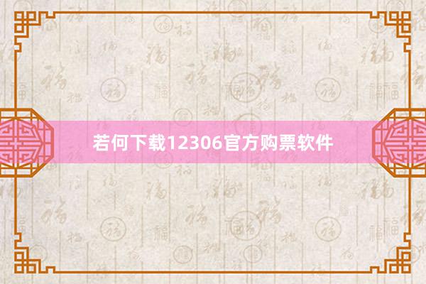 若何下载12306官方购票软件